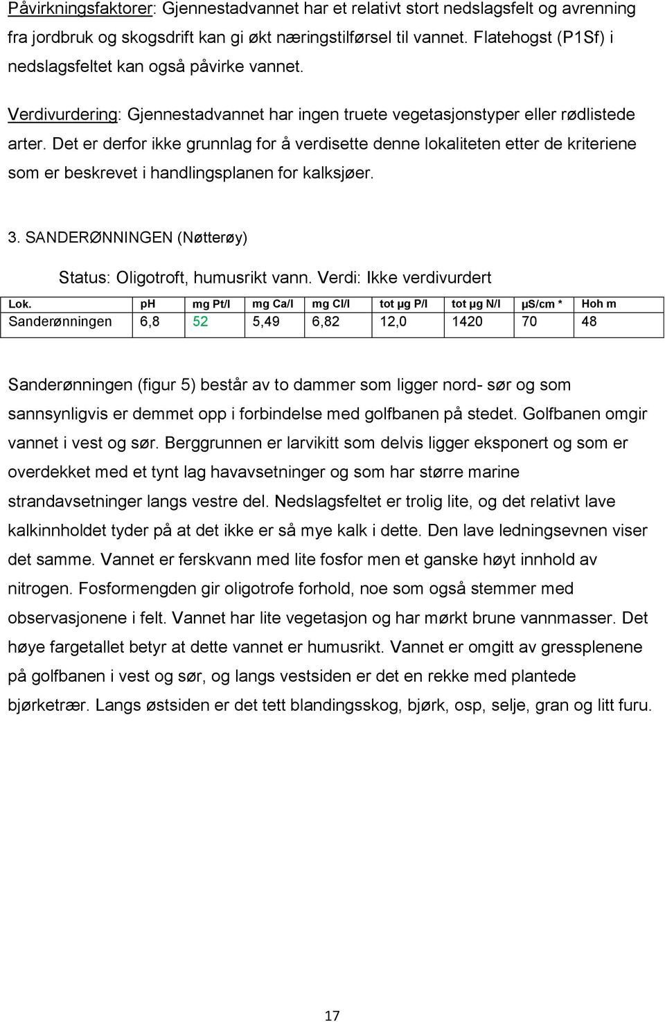 Det er derfor ikke grunnlag for å verdisette denne lokaliteten etter de kriteriene som er beskrevet i handlingsplanen for kalksjøer. 3. SANDERØNNINGEN (Nøtterøy) Status: Oligotroft, humusrikt vann.