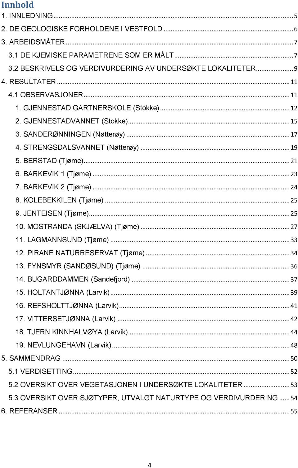 BERSTAD (Tjøme)... 21 6. BARKEVIK 1 (Tjøme)... 23 7. BARKEVIK 2 (Tjøme)... 24 8. KOLEBEKKILEN (Tjøme)... 25 9. JENTEISEN (Tjøme)... 25 10. MOSTRANDA (SKJÆLVA) (Tjøme)... 27 11. LAGMANNSUND (Tjøme).