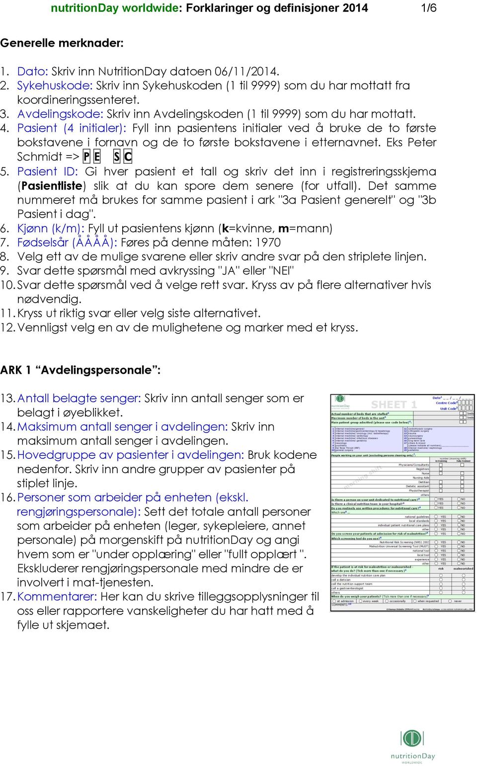 Pasient (4 initialer): Fyll inn pasientens initialer ved å bruke de to første bokstavene i fornavn og de to første bokstavene i etternavnet. Eks Peter Schmidt => P E S C 5.