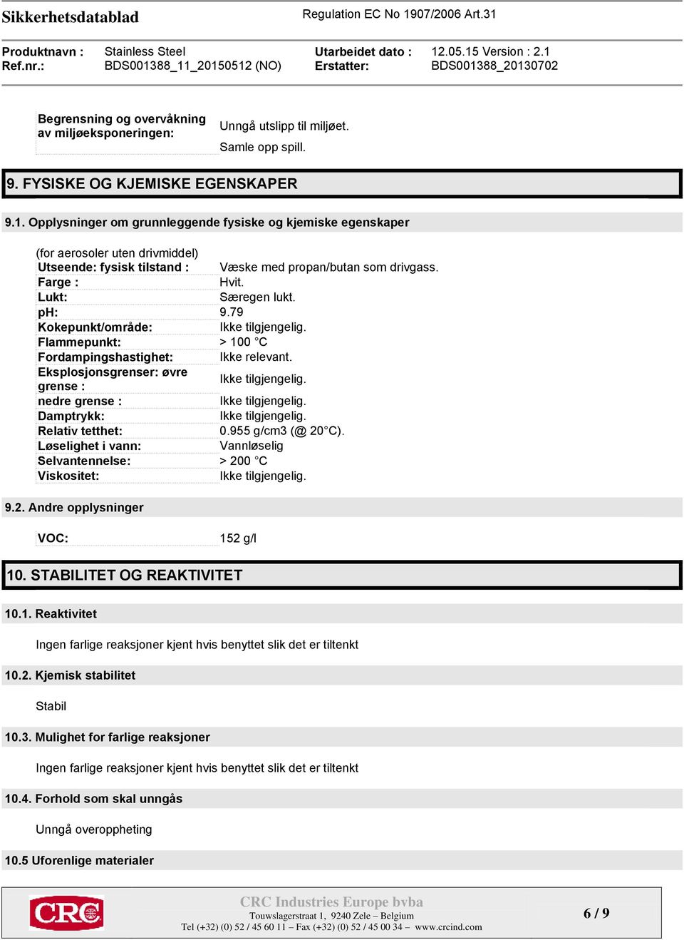 79 Kokepunkt/område: Flammepunkt: > 100 C Fordampingshastighet: Ikke relevant. Eksplosjonsgrenser: øvre grense : nedre grense : Damptrykk: Relativ tetthet: 0.955 g/cm3 (@ 20 C).