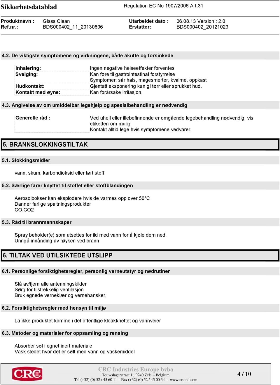 Angivelse av om umiddelbar legehjelp og spesialbehandling er nødvendig Generelle råd : Ved uhell eller illebefinnende er omgående legebehandling nødvendig, vis etiketten om mulig Kontakt alltid lege