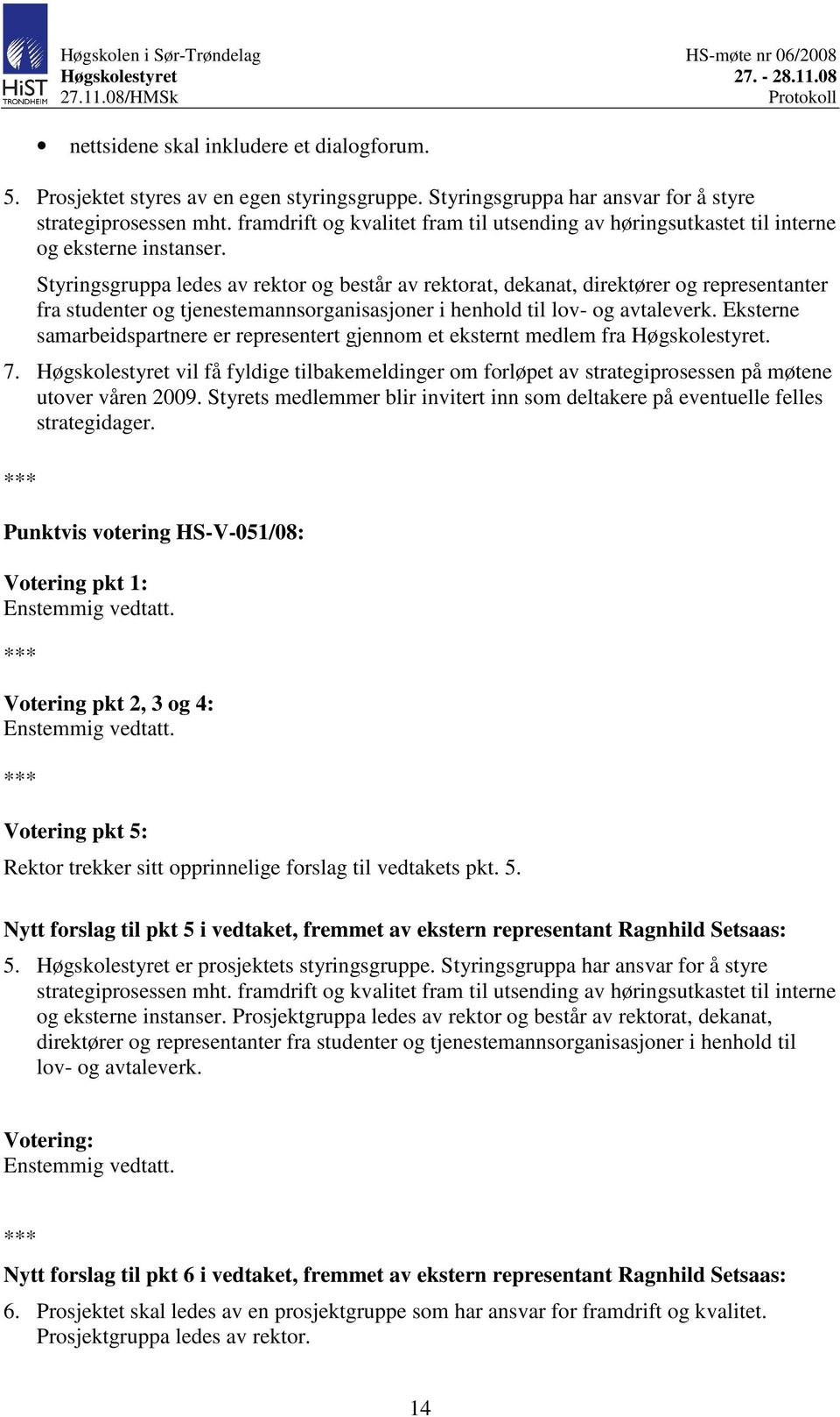 Styringsgruppa ledes av rektor og består av rektorat, dekanat, direktører og representanter fra studenter og tjenestemannsorganisasjoner i henhold til lov- og avtaleverk.