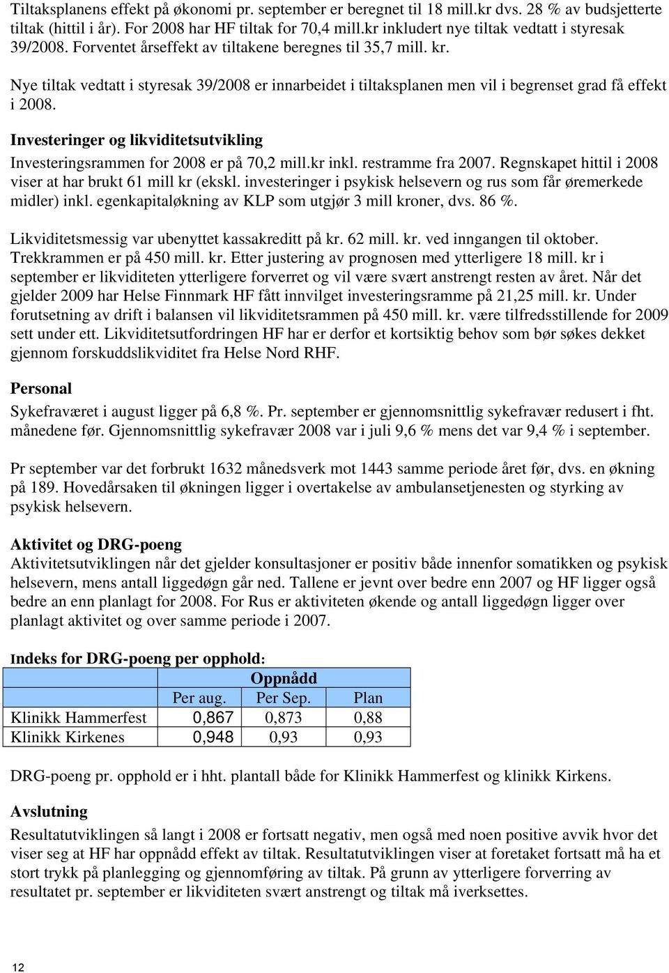 Nye tiltak vedtatt i styresak 39/2008 er innarbeidet i tiltaksplanen men vil i begrenset grad få effekt i 2008. Investeringer og likviditetsutvikling Investeringsrammen for 2008 er på 70,2 mill.