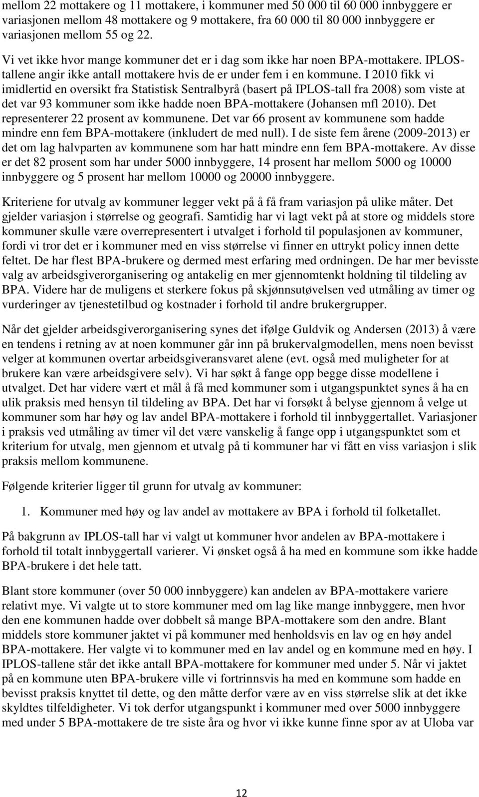 I 2010 fikk vi imidlertid en oversikt fra Statistisk Sentralbyrå (basert på IPLOS-tall fra 2008) som viste at det var 93 kommuner som ikke hadde noen BPA-mottakere (Johansen mfl 2010).