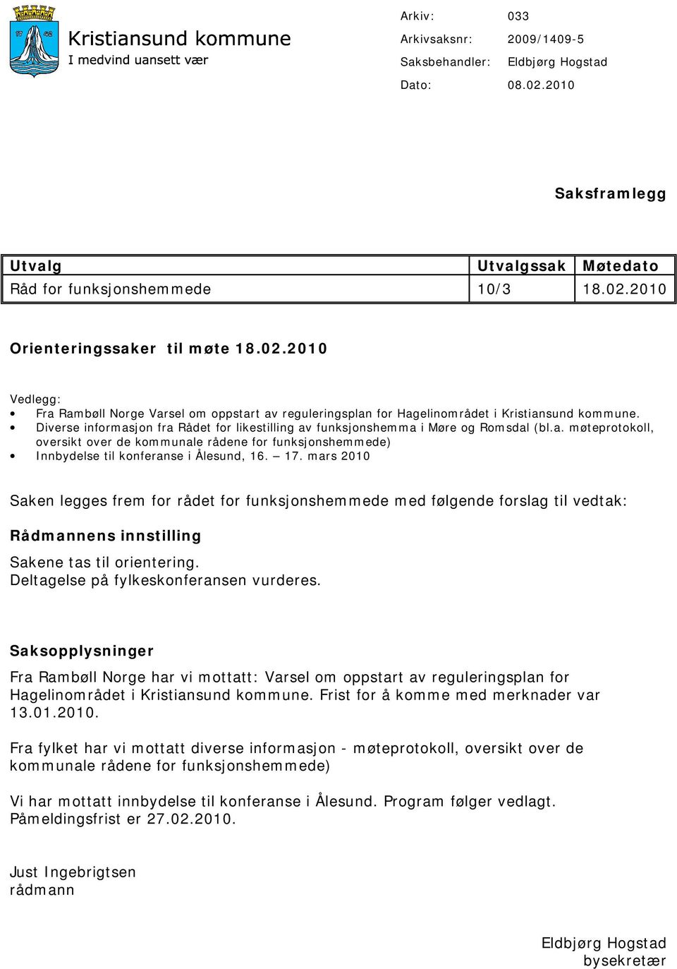 17. mars 2010 Saken legges frem for rådet for funksjonshemmede med følgende forslag til vedtak: Rådmannens innstilling Sakene tas til orientering. Deltagelse på fylkeskonferansen vurderes.