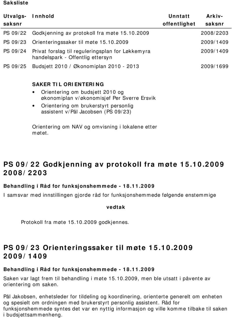 2009 2009/1409 PS 09/24 Privat forslag til reguleringsplan for Løkkemyra handelspark - Offentlig ettersyn 2009/1409 PS 09/25 Budsjett 2010 / Økonomiplan 2010-2013 2009/1699 SAKER TIL ORIENTERING