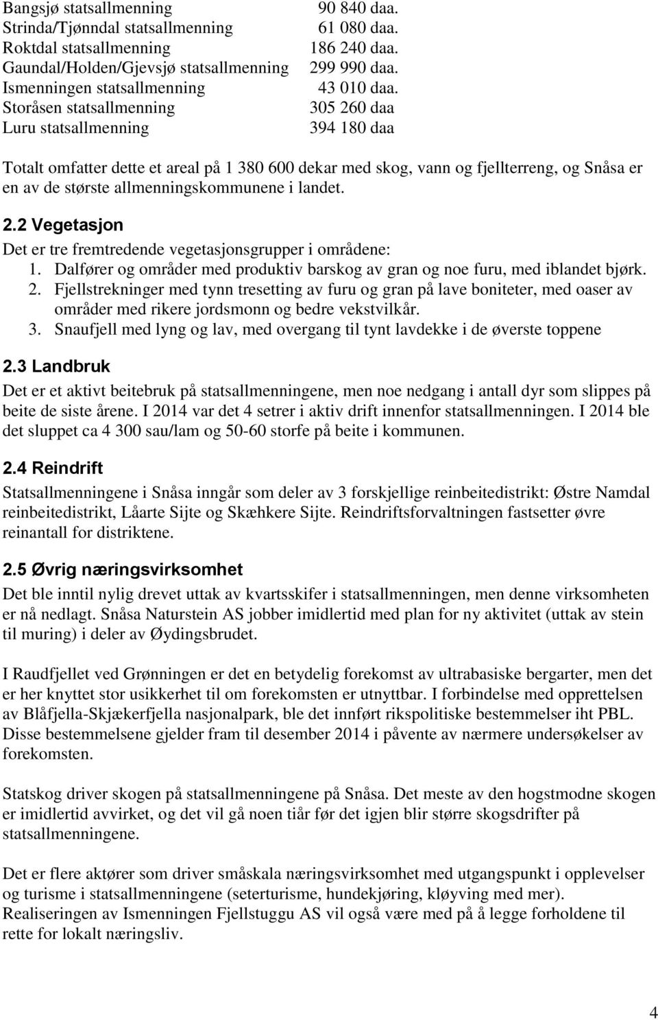 305 260 daa 394 180 daa Totalt omfatter dette et areal på 1 380 600 dekar med skog, vann og fjellterreng, og Snåsa er en av de største allmenningskommunene i landet. 2.2 Vegetasjon Det er tre fremtredende vegetasjonsgrupper i områdene: 1.