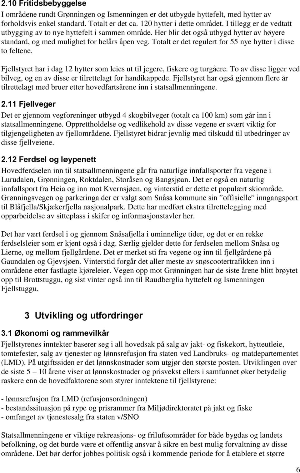 Totalt er det regulert for 55 nye hytter i disse to feltene. Fjellstyret har i dag 12 hytter som leies ut til jegere, fiskere og turgåere.