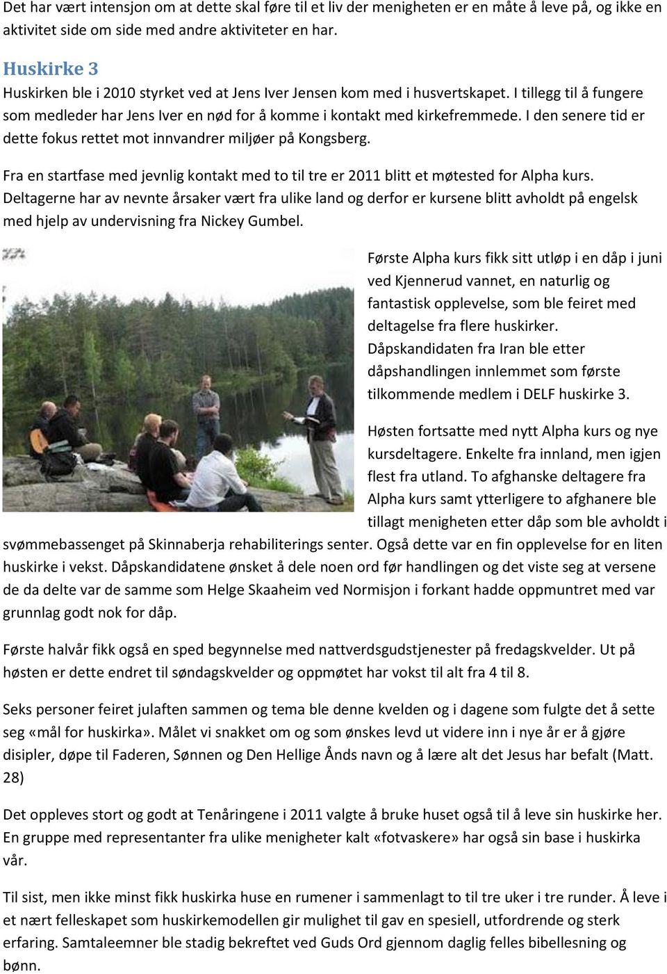 I den senere tid er dette fokus rettet mot innvandrer miljøer på Kongsberg. Fra en startfase med jevnlig kontakt med to til tre er 2011 blitt et møtested for Alpha kurs.