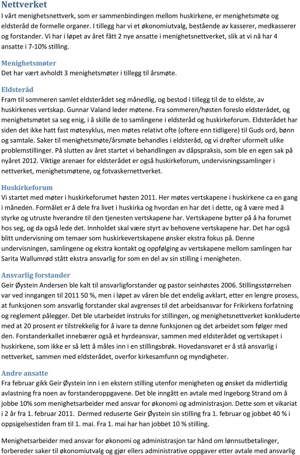 Menighetsmøter Det har vært avholdt 3 menighetsmøter i tillegg til årsmøte. Eldsteråd Fram til sommeren samlet eldsterådet seg månedlig, og bestod i tillegg til de to eldste, av huskirkenes vertskap.