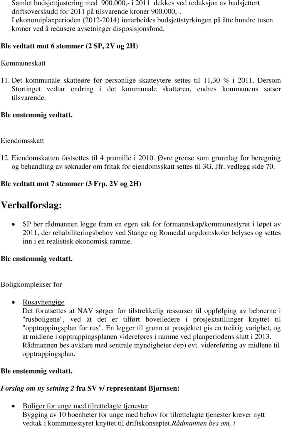 Dersom Stortinget vedtar endring i det kommunale skattøren, endres kommunens satser tilsvarende. Ble enstemmig vedtatt. Eiendomsskatt 12. Eiendomskatten fastsettes til 4 promille i 2010.