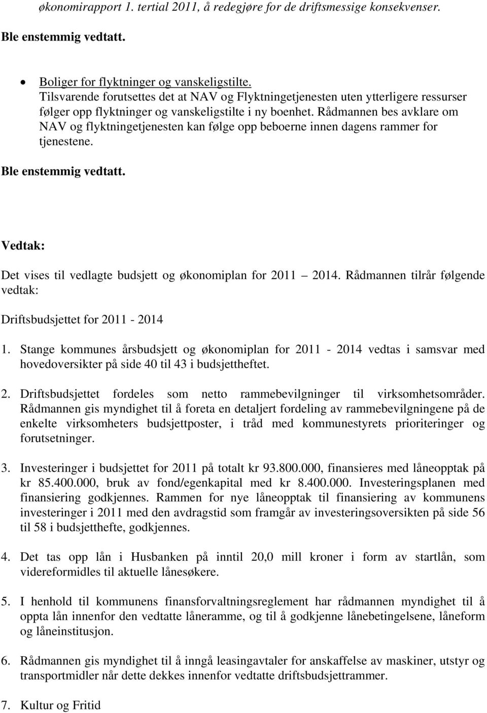 Rådmannen bes avklare om NAV og flyktningetjenesten kan følge opp beboerne innen dagens rammer for tjenestene. Ble enstemmig vedtatt.