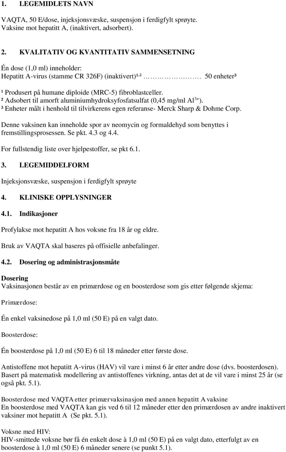 ² Adsobert til amorft aluminiumhydroksyfosfatsulfat (0,45 mg/ml Al 3+ ). ³ Enheter målt i henhold til tilvirkerens egen referanse- Merck Sharp & Dohme Corp.