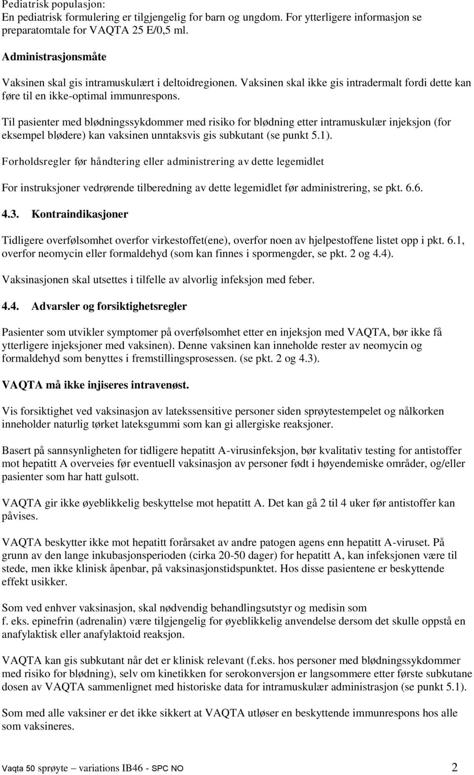 Til pasienter med blødningssykdommer med risiko for blødning etter intramuskulær injeksjon (for eksempel blødere) kan vaksinen unntaksvis gis subkutant (se punkt 5.1).