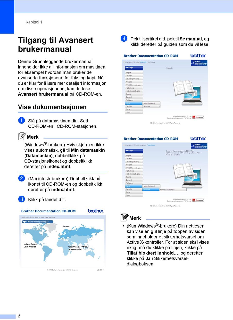 Når du er klar for å lære mer detaljert informasjon om disse operasjonene, kan du lese Avansert brukermanual på CD-ROM-en. Vise dokumentasjonen 1 a Slå på datamaskinen din.