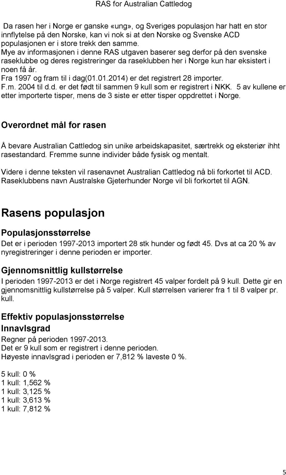 01.2014) er det registrert 28 importer. F.m. 2004 til d.d. er det født til sammen 9 kull som er registrert i NKK.