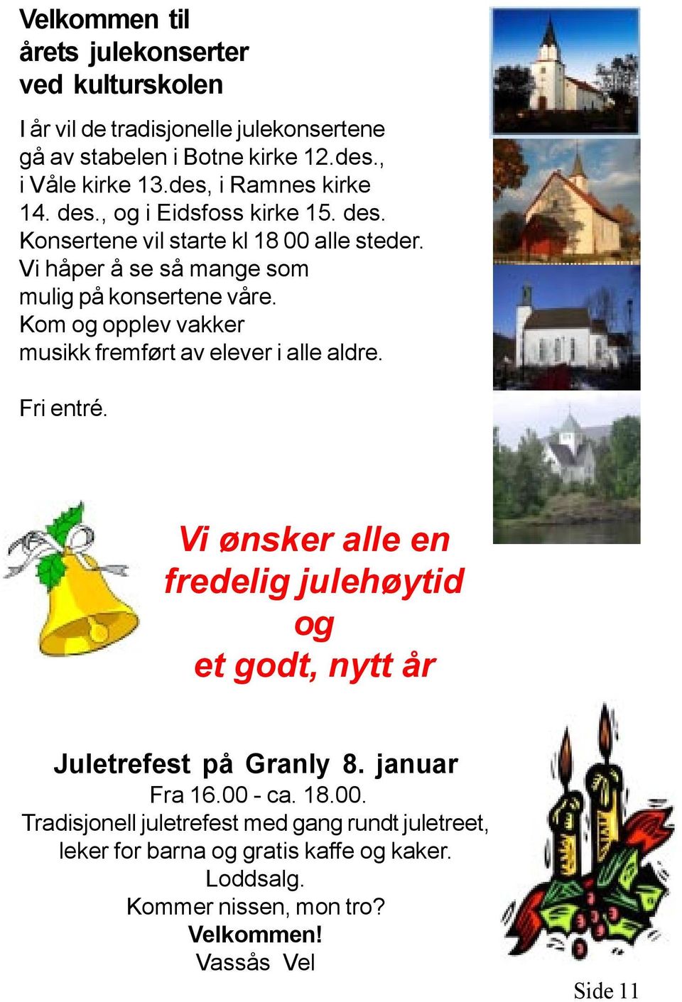 Kom og opplev vakker musikk fremført av elever i alle aldre. Fri entré. Vi ønsker alle en fredelig julehøytid og et godt, nytt år Juletrefest på Granly 8.