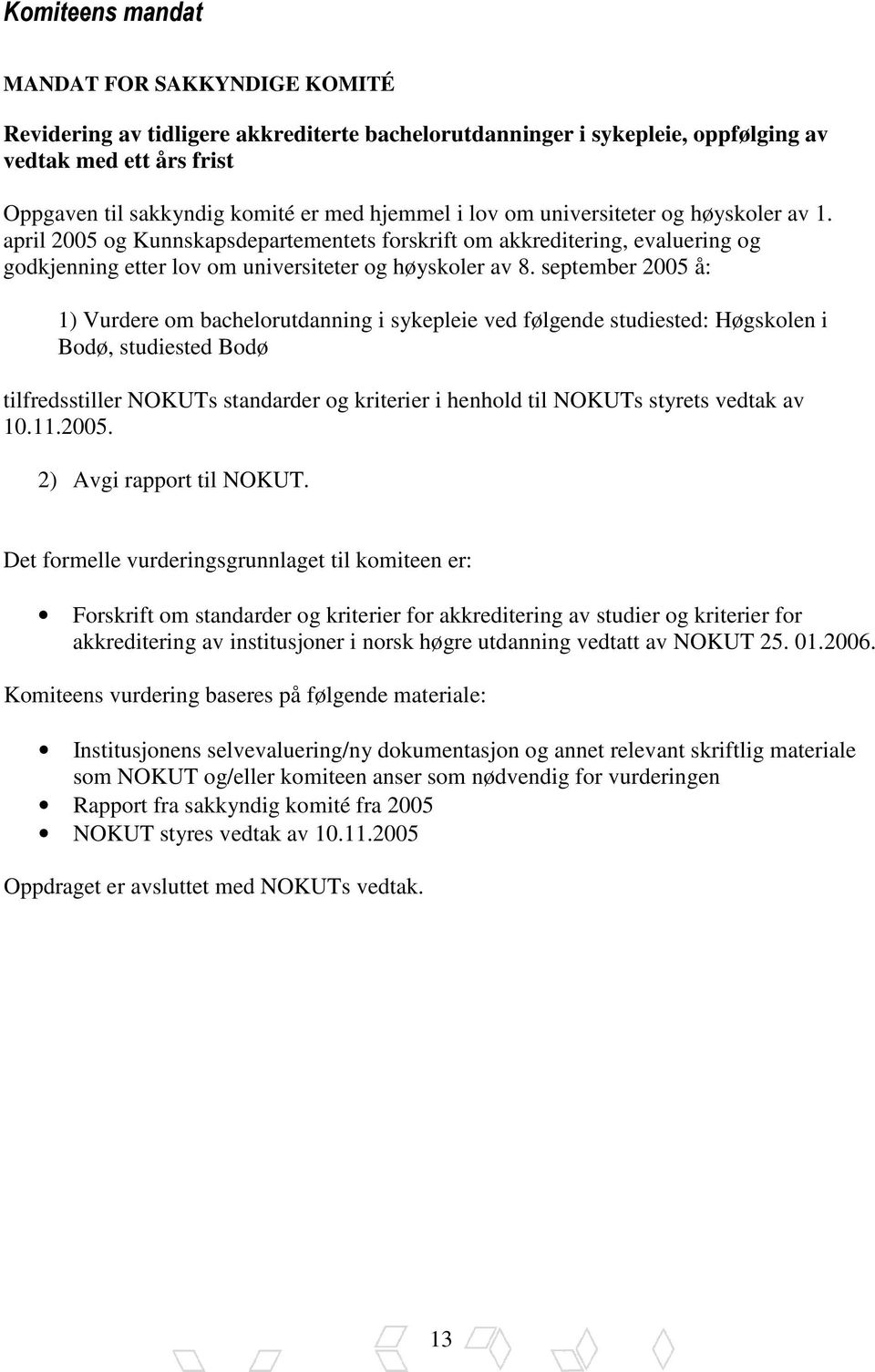 september 2005 å: 1) Vurdere om bachelorutdanning i sykepleie ved følgende studiested: Høgskolen i Bodø, studiested Bodø tilfredsstiller NOKUTs standarder og kriterier i henhold til NOKUTs styrets