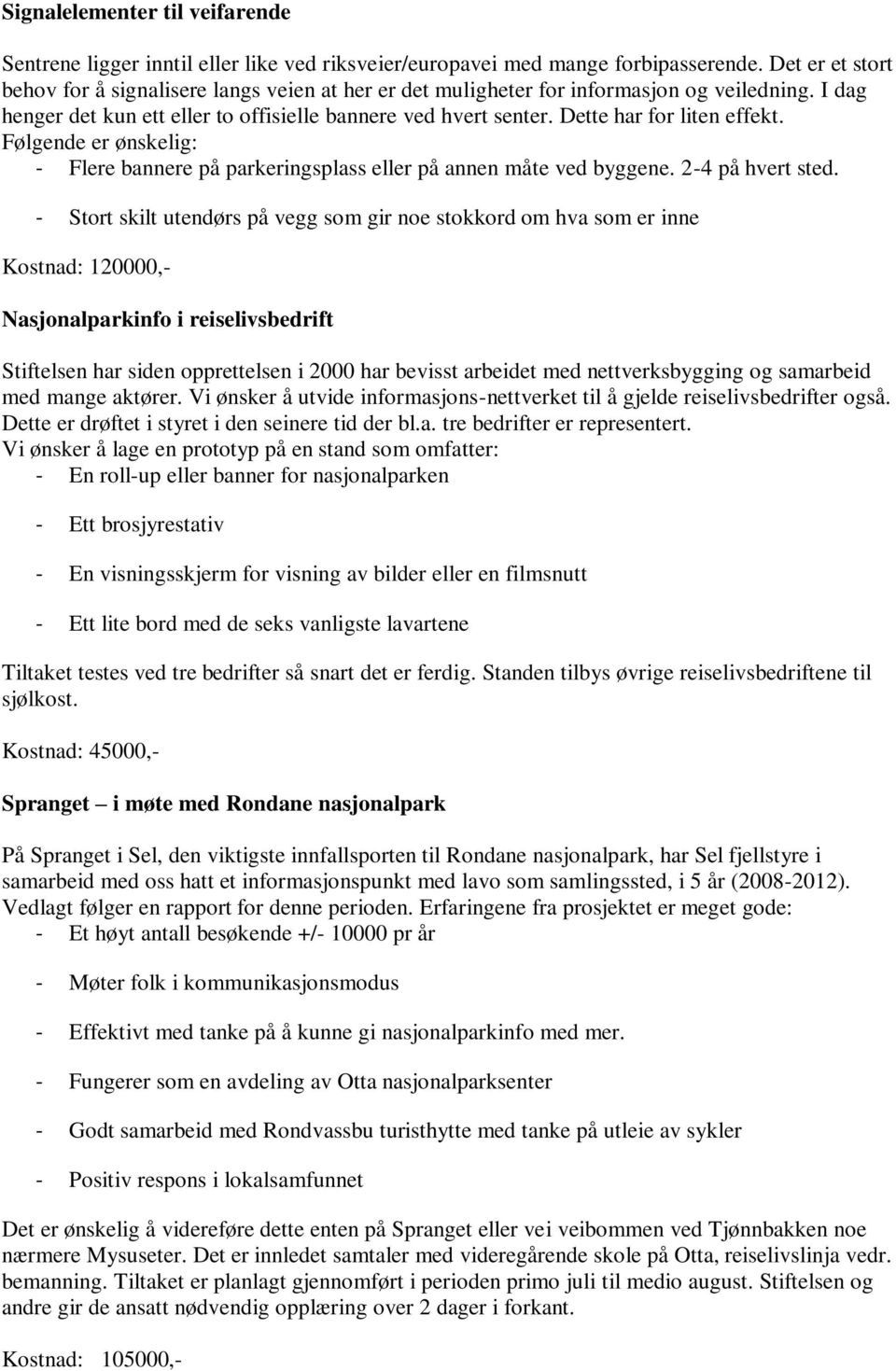 Dette har for liten effekt. Følgende er ønskelig: - Flere bannere på parkeringsplass eller på annen måte ved byggene. 2-4 på hvert sted.