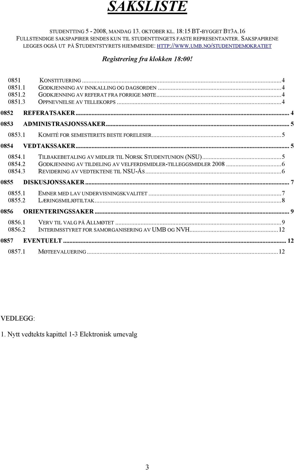 ..4 0851.2 GODKJENNING AV REFERAT FRA FORRIGE MØTE...4 0851.3 OPPNEVNELSE AV TELLEKORPS...4 0852 REFERATSAKER... 4 0853 ADMINISTRASJONSSAKER... 5 0853.1 KOMITÉ FOR SEMESTERETS BESTE FORELESER.