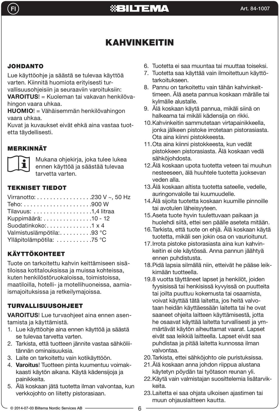 MERKINNÄT Mukana ohjekirja, joka tulee lukea ennen käyttöä ja säästää tulevaa tarvetta varten. TEKNISET TIEDOT Virranotto:.................230 V ~, 50 Hz Teho:.....................900 W Tilavuus:.