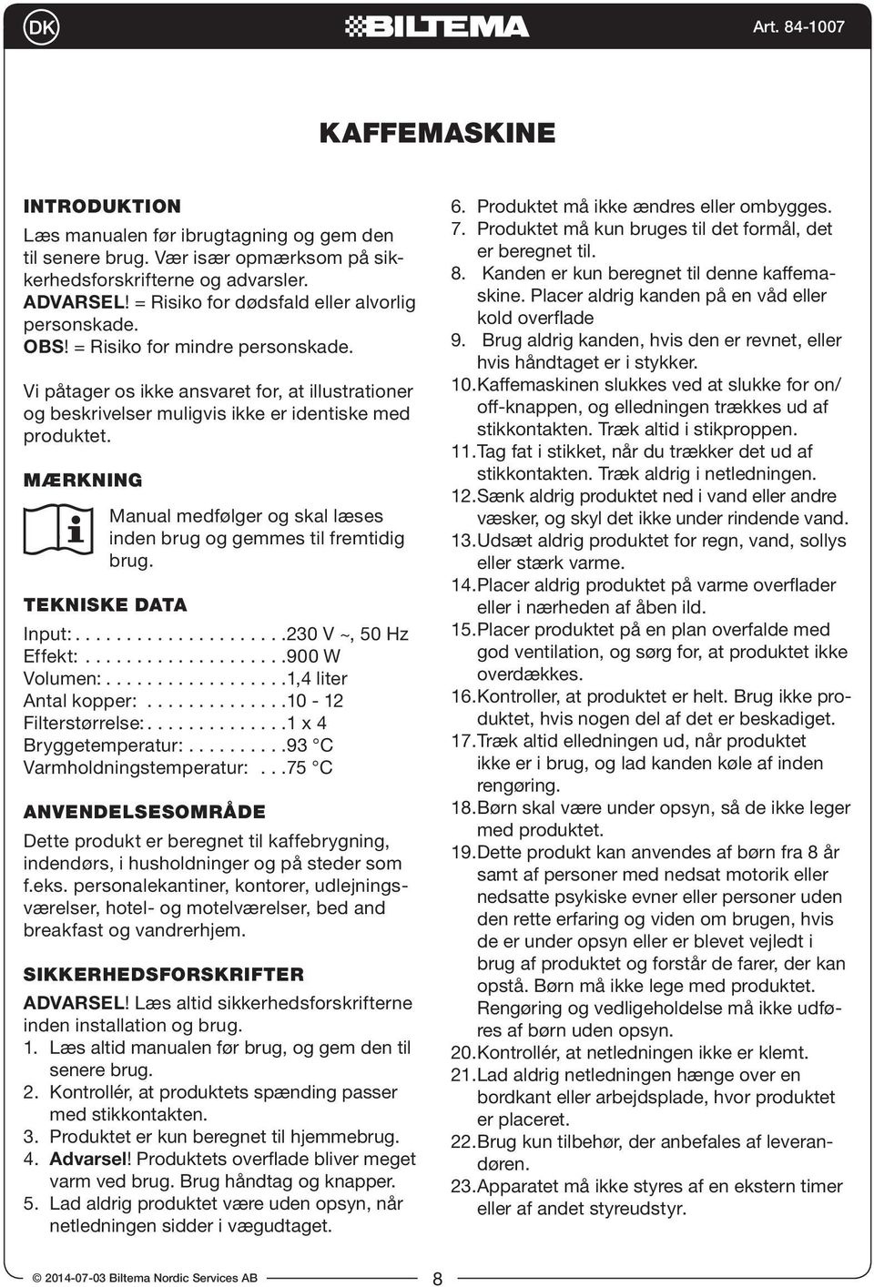 MÆRKNING Manual medfølger og skal læses inden brug og gemmes til fremtidig brug. TEKNISKE DATA Input:.....................230 V ~, 50 Hz Effekt:....................900 W Volumen:.