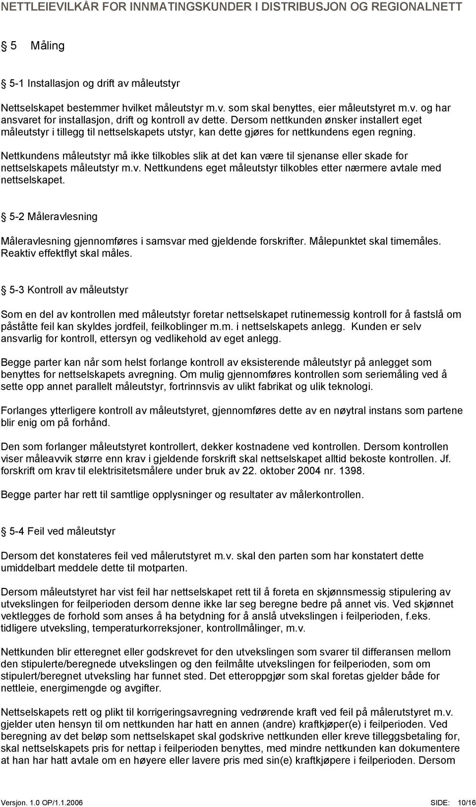 Nettkundens måleutstyr må ikke tilkobles slik at det kan være til sjenanse eller skade for nettselskapets måleutstyr m.v. Nettkundens eget måleutstyr tilkobles etter nærmere avtale med nettselskapet.