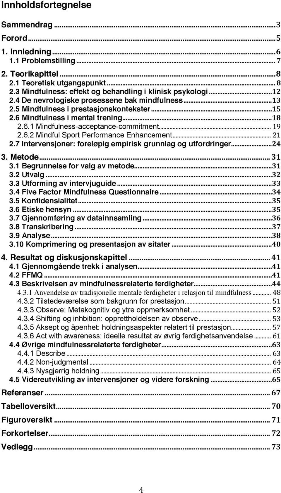 .. 21 2.7 Intervensjoner: foreløpig empirisk grunnlag og utfordringer...24 3. Metode... 31 3.1 Begrunnelse for valg av metode...31 3.2 Utvalg...32 3.3 Utforming av intervjuguide...33 3.