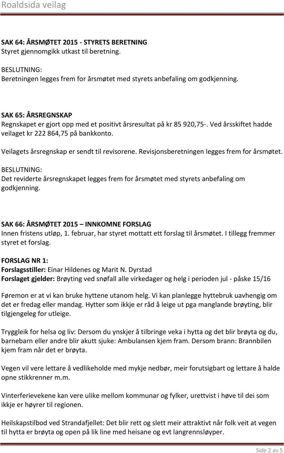 Revisjonsberetningen legges frem for årsmøtet. Det reviderte årsregnskapet legges frem for årsmøtet med styrets anbefaling om godkjenning.