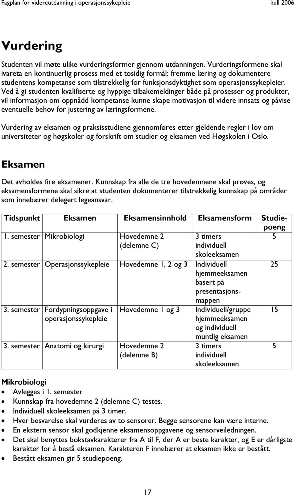 Ved å gi studenten kvalifiserte og hyppige tilbakemeldinger både på prosesser og produkter, vil informasjon om oppnådd kompetanse kunne skape motivasjon til videre innsats og påvise eventuelle behov