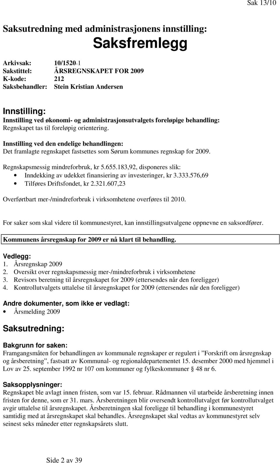 Innstilling ved den endelige behandlingen: Det framlagte regnskapet fastsettes som Sørum kommunes regnskap for 2009. Regnskapsmessig mindreforbruk, kr 5.655.