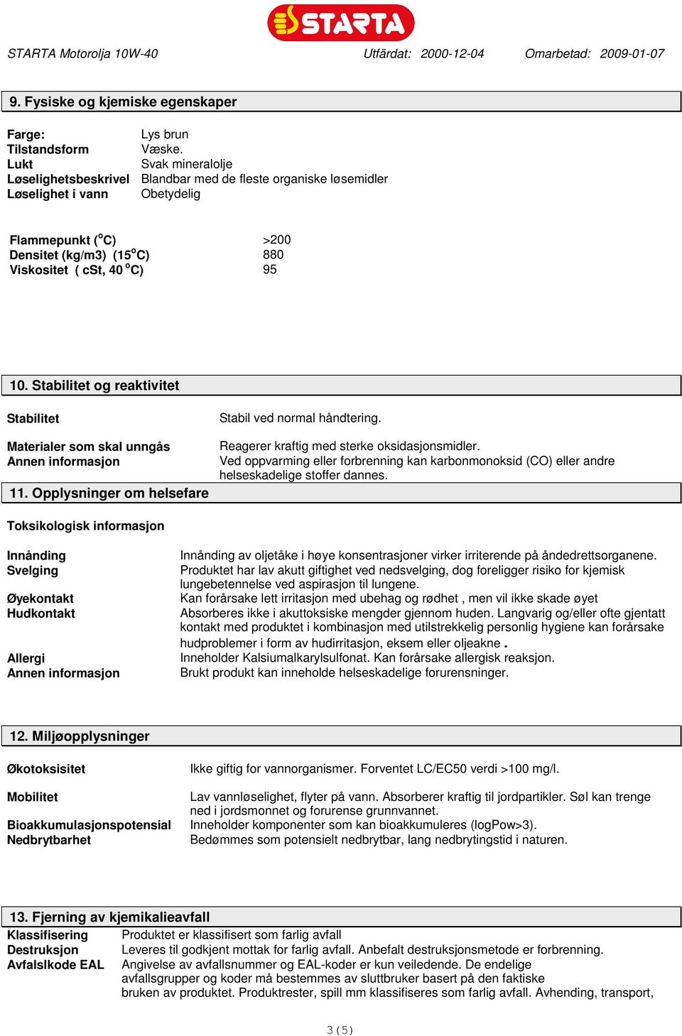 10. Stabilitet og reaktivitet Stabilitet Materialer som skal unngås 11. Opplysninger om helsefare Stabil ved normal håndtering. Reagerer kraftig med sterke oksidasjonsmidler.