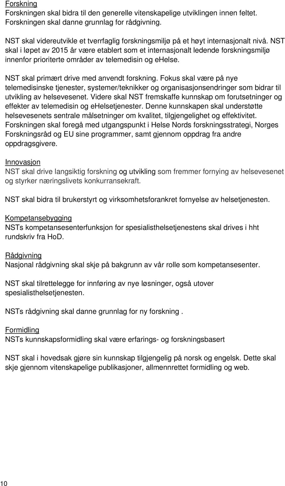 NST skal i løpet av 2015 år være etablert som et internasjonalt ledende forskningsmiljø innenfor prioriterte områder av telemedisin og ehelse. NST skal primært drive med anvendt forskning.