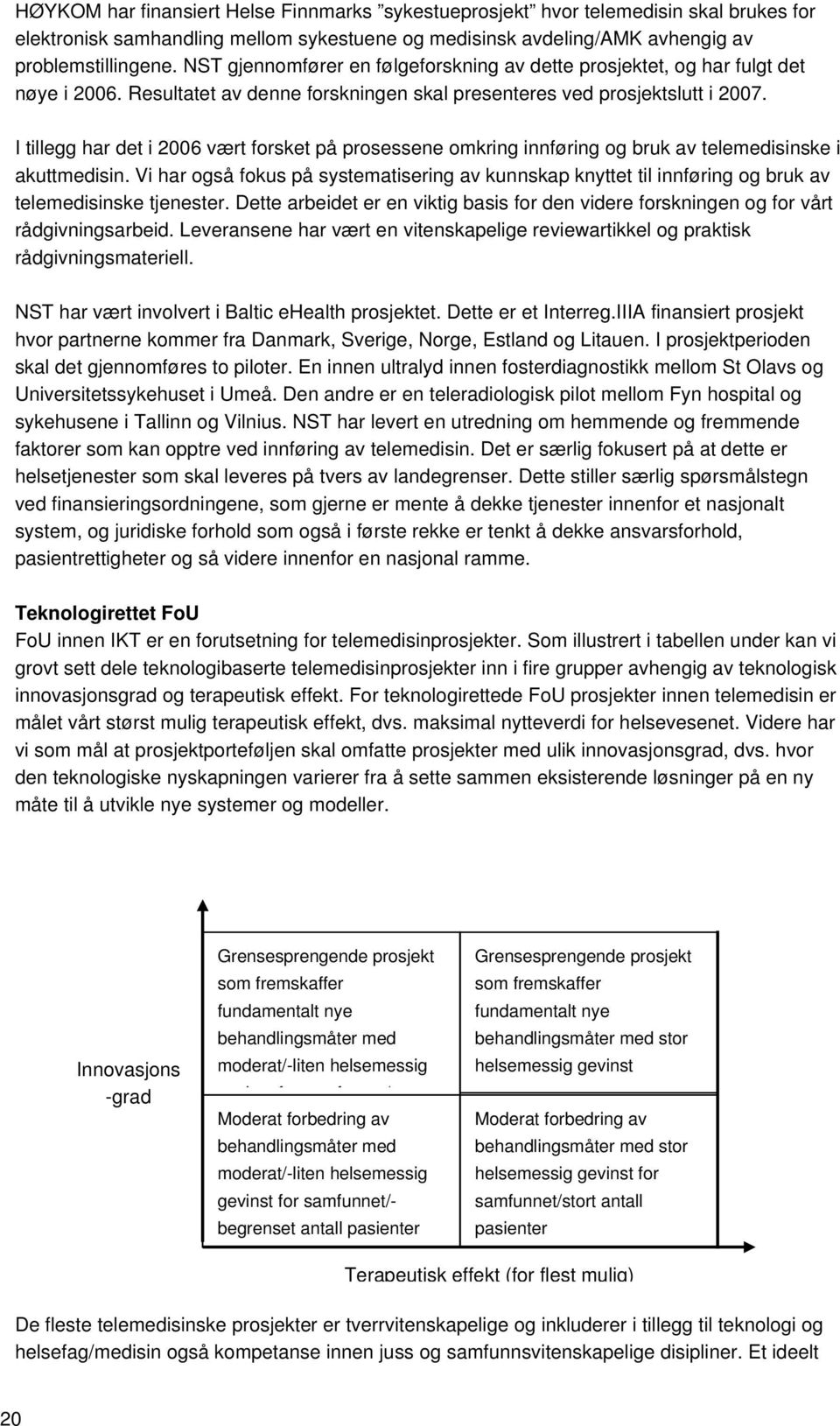 I tillegg har det i 2006 vært forsket på prosessene omkring innføring og bruk av telemedisinske i akuttmedisin.