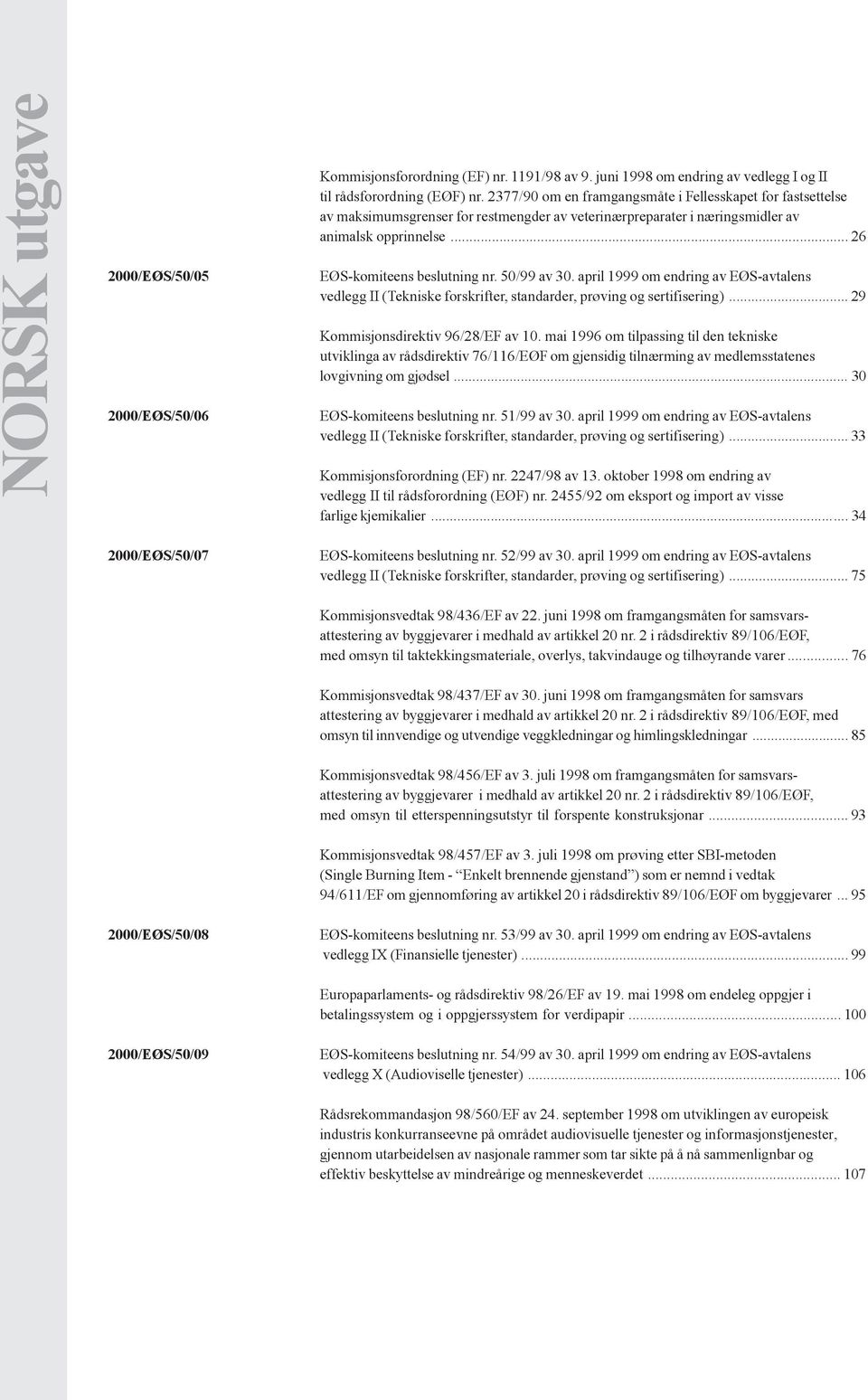 50/99 av 30. april 1999 om endring av EØS-avtalens vedlegg II (Tekniske forskrifter, standarder, prøving og sertifisering)... 29 Kommisjonsdirektiv 96/28/EF av 10.