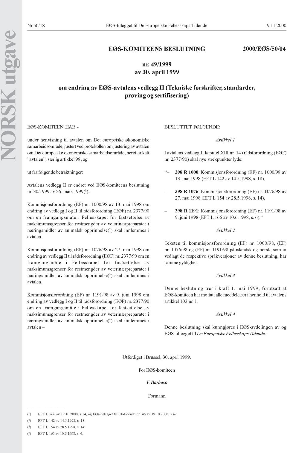 protokollen om justering av avtalen om Det europeiske økonomiske samarbeidsområde, heretter kalt avtalen, særlig artikkel 98, og BESLUTTET FØLGENDE: Artikkel 1 00 2000/EØS/50/04 I avtalens vedlegg II