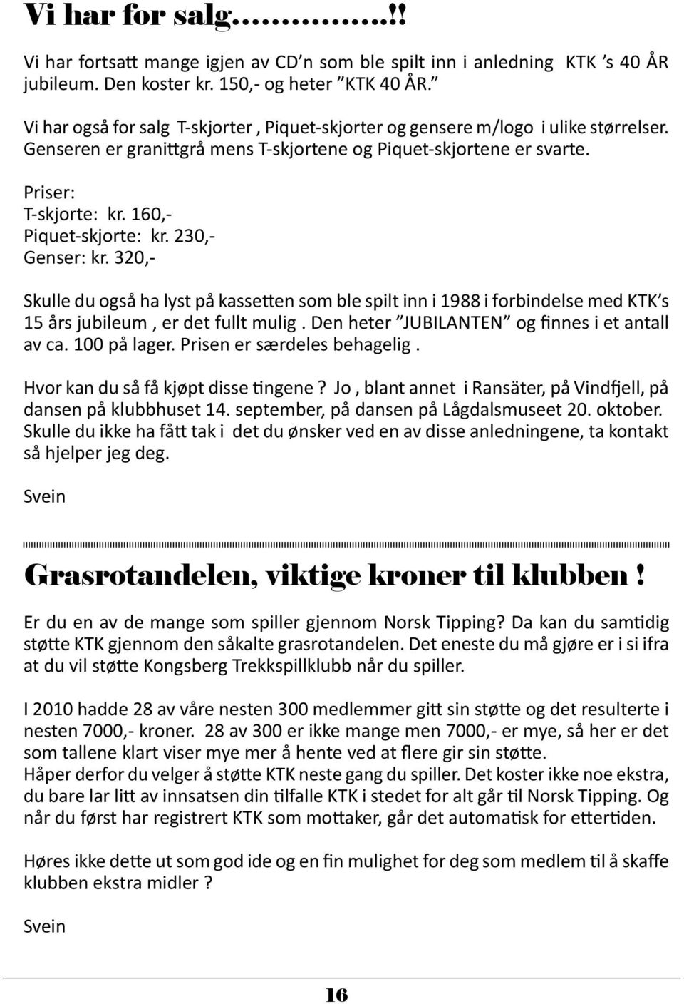 160,- Piquet-skjorte: kr. 230,- Genser: kr. 320,- Skulle du også ha lyst på kassetten som ble spilt inn i 1988 i forbindelse med KTK s 15 års jubileum, er det fullt mulig.