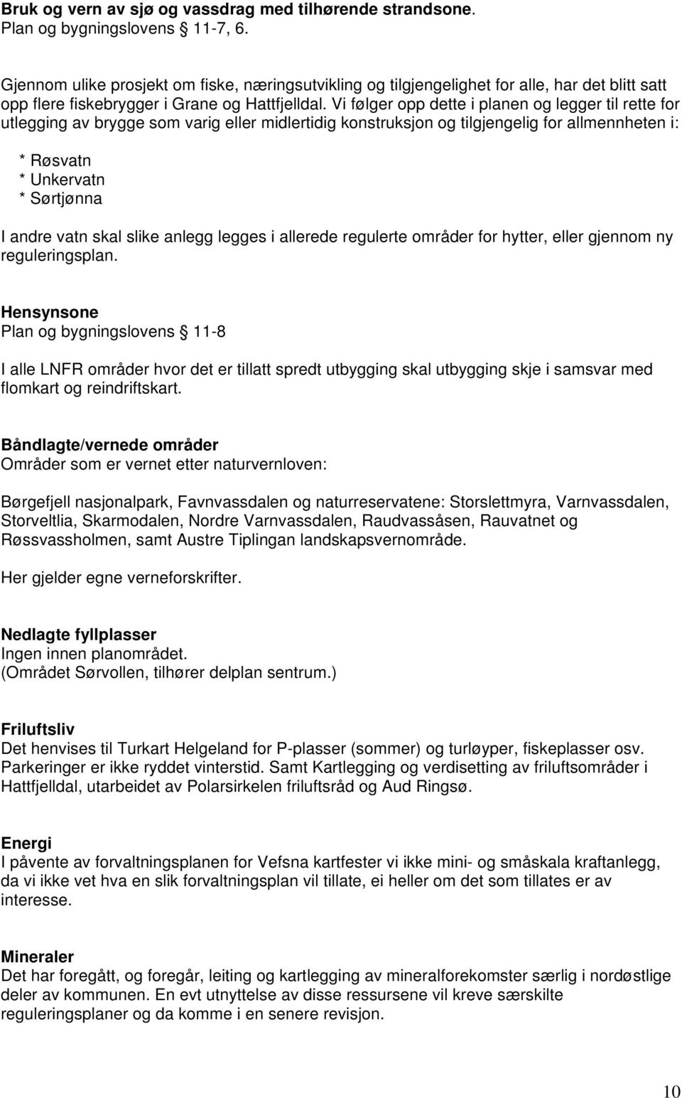 Vi følger opp dette i planen og legger til rette for utlegging av brygge som varig eller midlertidig konstruksjon og tilgjengelig for allmennheten i: * Røsvatn * Unkervatn * Sørtjønna I andre vatn