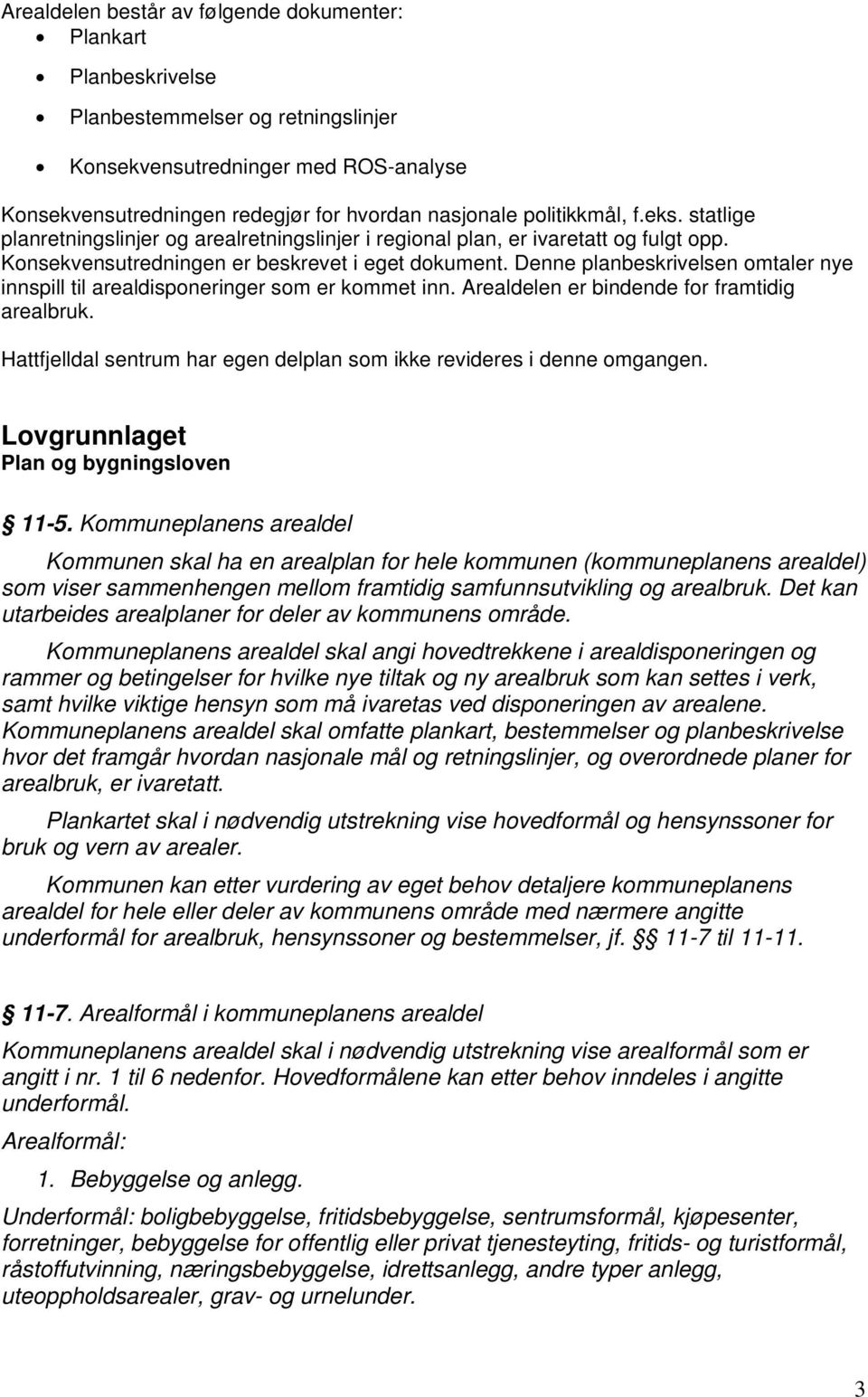 Denne planbeskrivelsen omtaler nye innspill til arealdisponeringer som er kommet inn. Arealdelen er bindende for framtidig arealbruk.