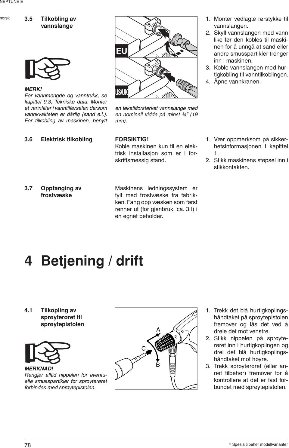 Skyll vannslangen med vann like før den kobles til maskinen for å unngå at sand eller andre smusspartikler trenger inn i maskinen. 3. Koble vannslangen med hurtigkobling til vanntilkoblingen. 4.