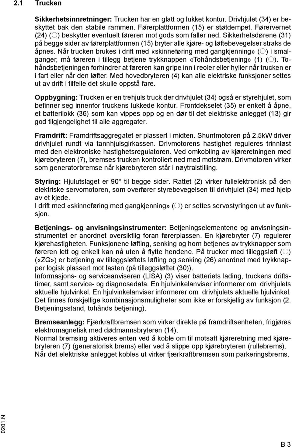 Når trucken brukes i drit med «skinneøring med gangkjenning» (o) i smalganger, må øreren i tillegg betjene trykknappen «Tohåndsbetjening» (1) (o).