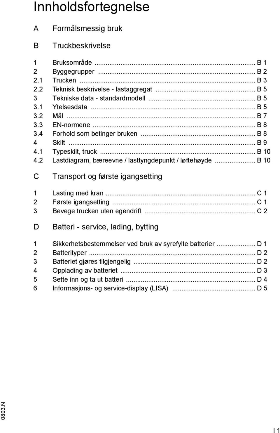 2 Lastdiagram, bæreevne / lasttyngdepunkt / løtehøyde... B 10 C Transport og ørste igangsetting 1 Lasting med kran... C 1 2 Første igangsetting... C 1 3 Bevege trucken uten egendrit.