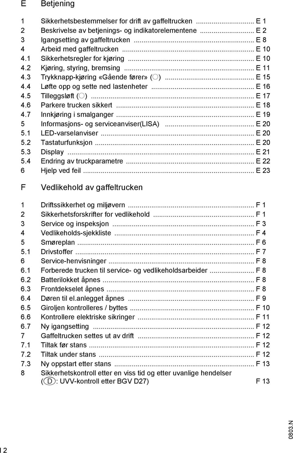 6 Parkere trucken sikkert... E 18 4.7 Innkjøring i smalganger... E 19 5 Inormasjons- og serviceanviser(lis)... E 20 5.1 LED-varselanviser... E 20 5.2 Tastaturunksjon... E 20 5.3 Display... E 21 5.