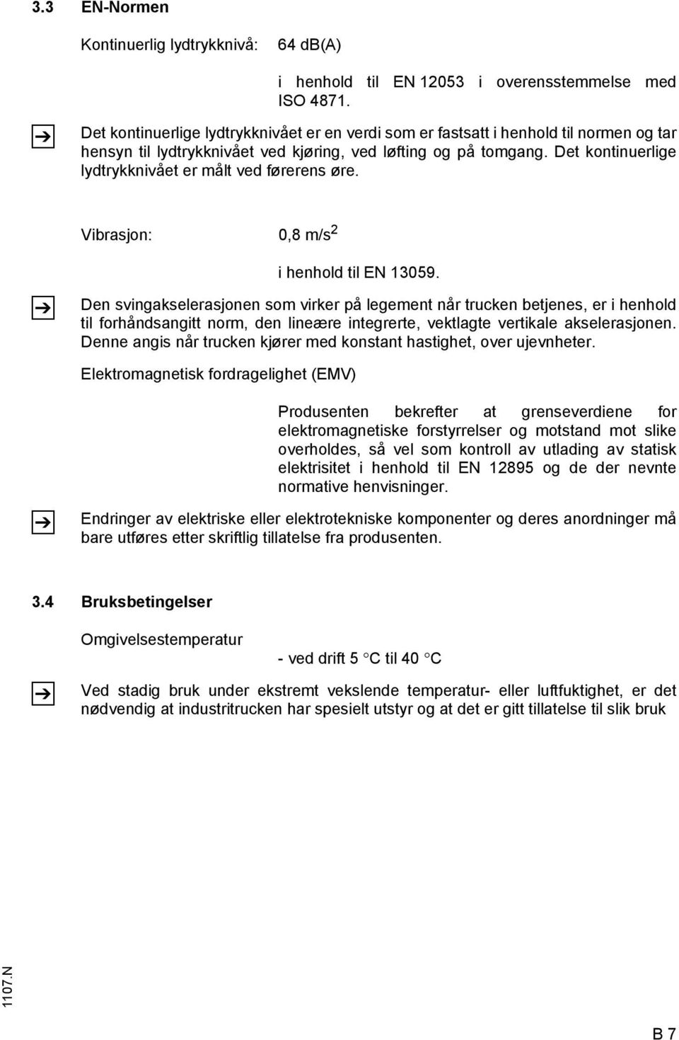 Det kontinuerlige lydtrykknivået er målt ved førerens øre. Vibrasjon: 0,8 m/s 2 i henhold til EN 13059.