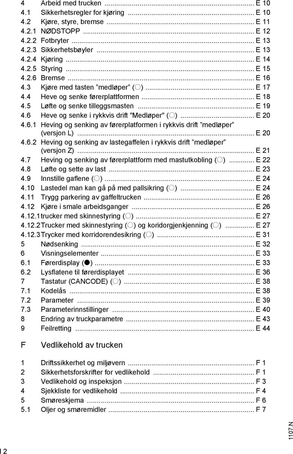 6 Heve og senke i rykkvis drift "Medløper" (o)... E 20 4.6.1 Heving og senking av førerplatformen i rykkvis drift medløper (versjon L)... E 20 4.6.2 Heving og senking av lastegaffelen i rykkvis drift medløper (versjon ).