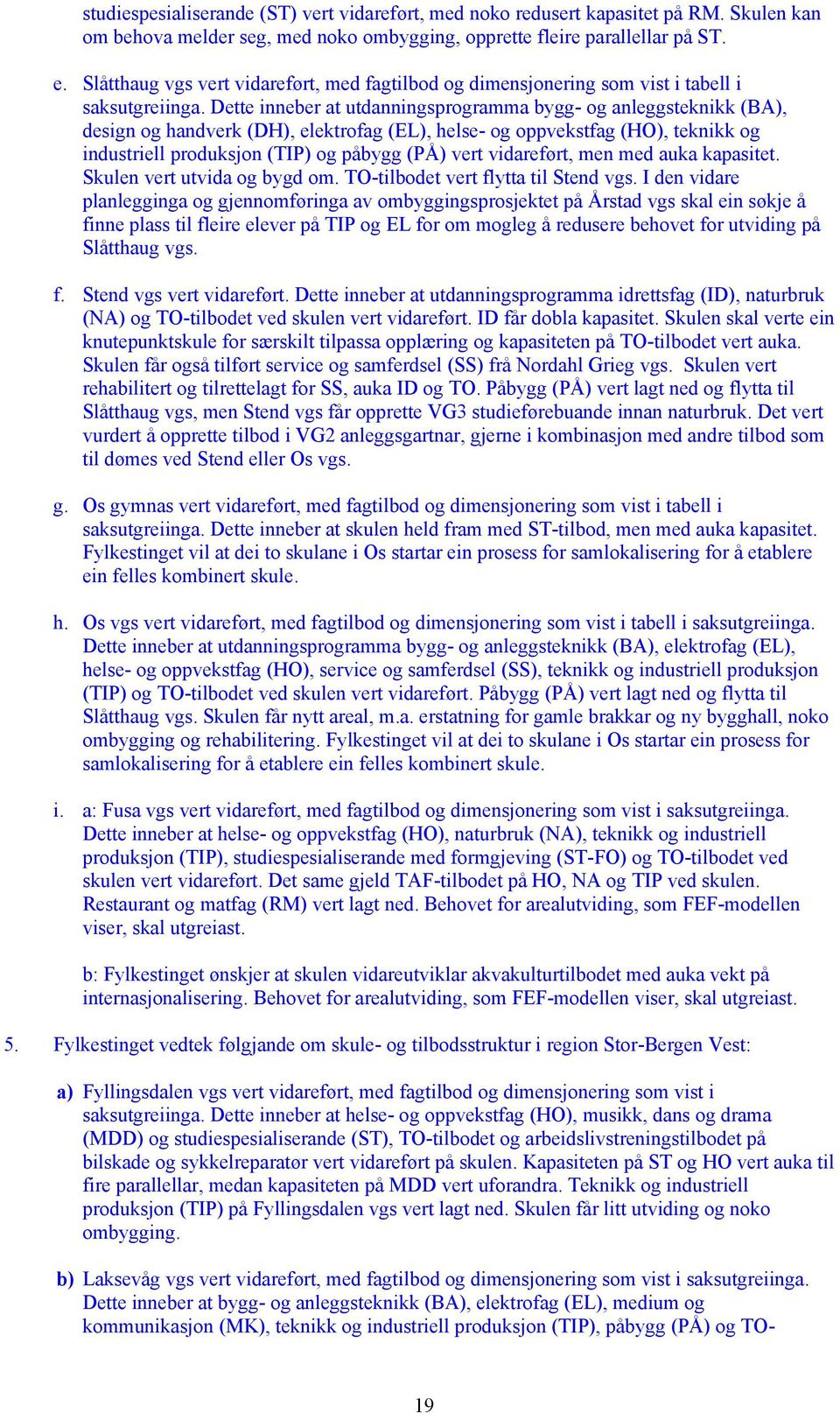 Dette inneber at utdanningsprogramma bygg- og anleggsteknikk (BA), design og handverk (DH), elektrofag (EL), helse- og oppvekstfag (HO), teknikk og industriell produksjon (TIP) og påbygg (PÅ) vert