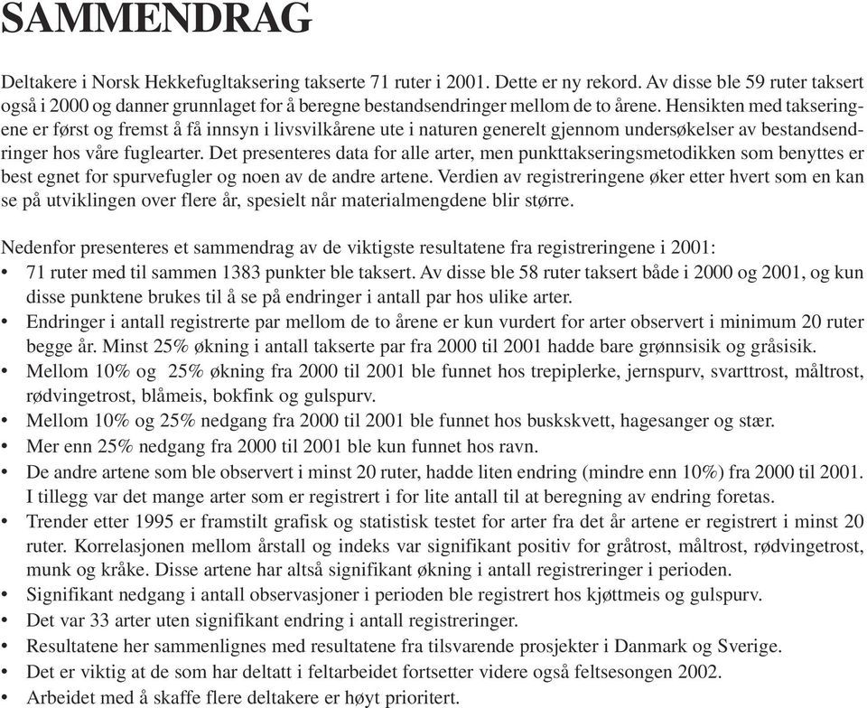 Hensikten med takseringene er først og fremst å få innsyn i livsvilkårene ute i naturen generelt gjennom undersøkelser av bestandsendringer hos våre fuglearter.