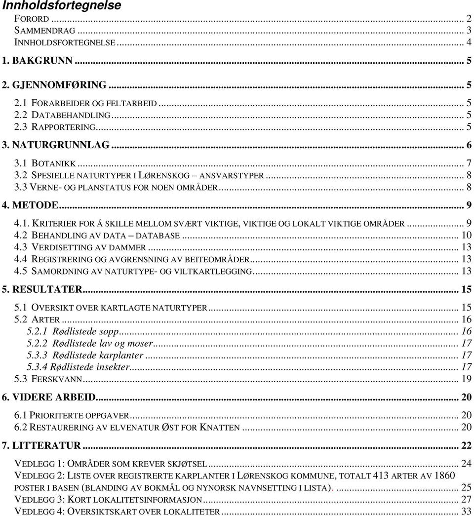 .. 9 4.2 BEHANDLING AV DATA DATABASE... 10 4.3 VERDISETTING AV DAMMER... 13 4.4 REGISTRERING OG AVGRENSNING AV BEITEOMRÅDER... 13 4.5 SAMORDNING AV NATURTYPE- OG VILTKARTLEGGING... 13 5. RESULTATER.