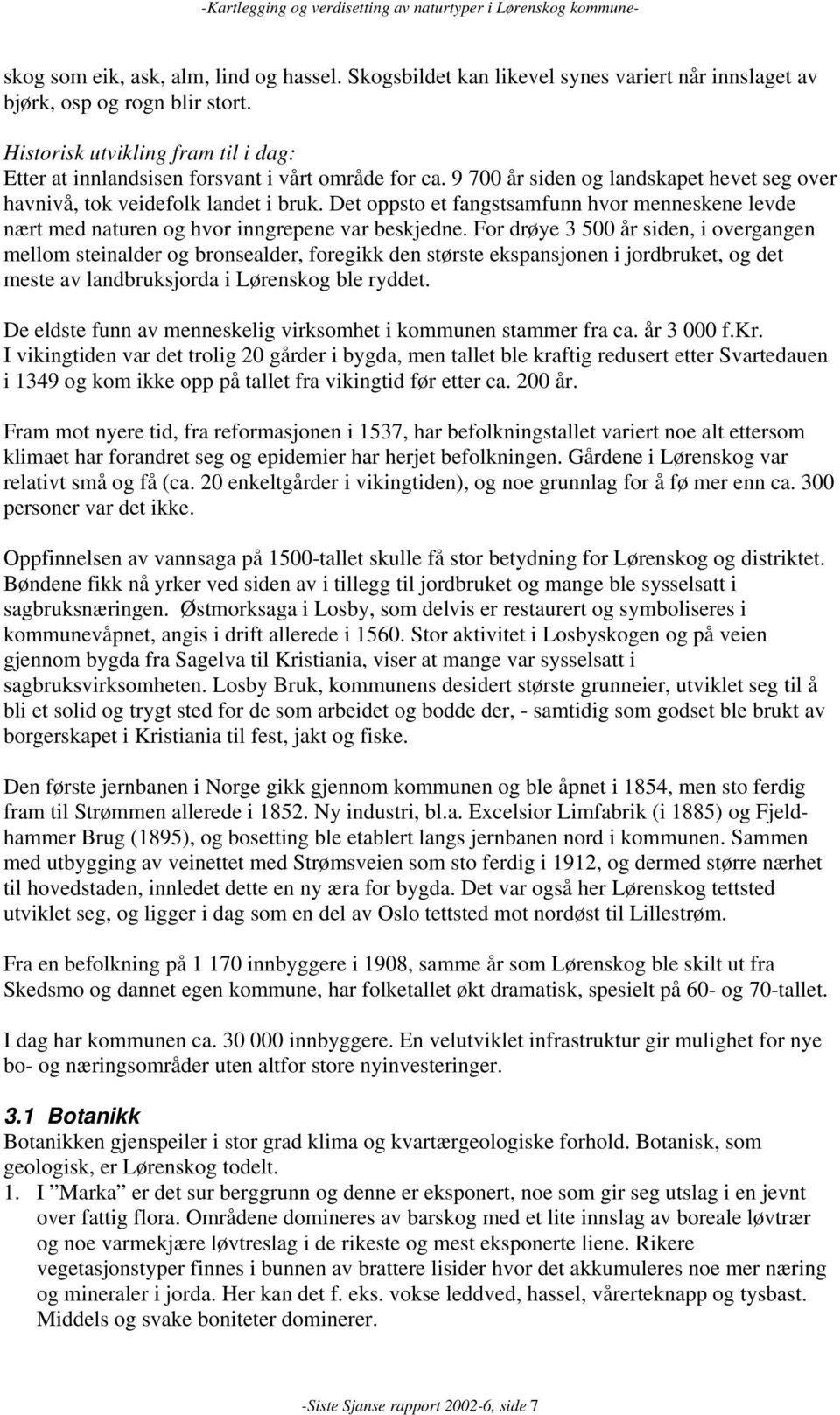 Det oppsto et fangstsamfunn hvor menneskene levde nært med naturen og hvor inngrepene var beskjedne.