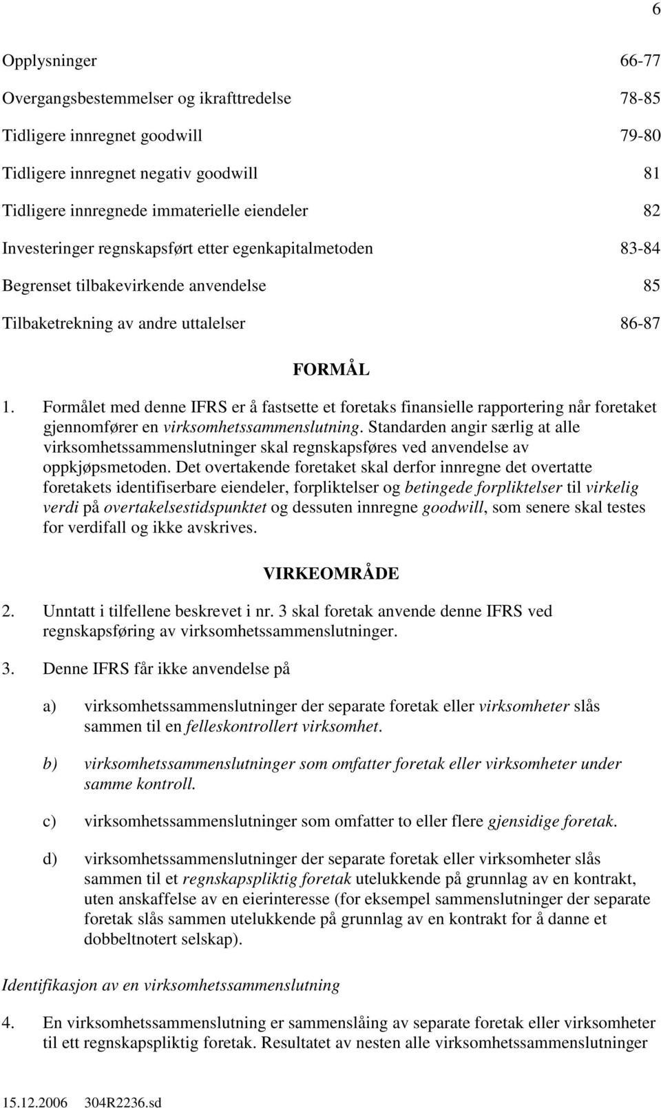 Formålet med denne IFRS er å fastsette et foretaks finansielle rapportering når foretaket gjennomfører en virksomhetssammenslutning.